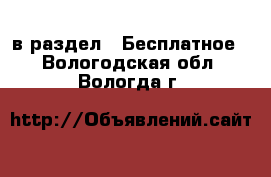  в раздел : Бесплатное . Вологодская обл.,Вологда г.